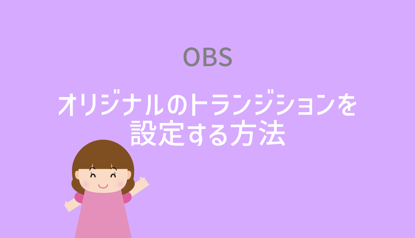 【見本素材付き】OBSでオリジナルのトランジションを設定する方法